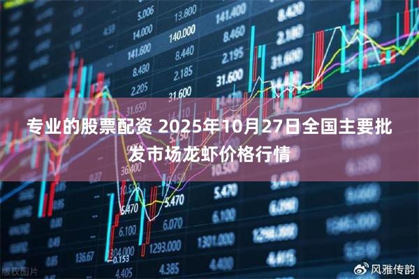 专业的股票配资 2025年10月27日全国主要批发市场龙虾价格行情