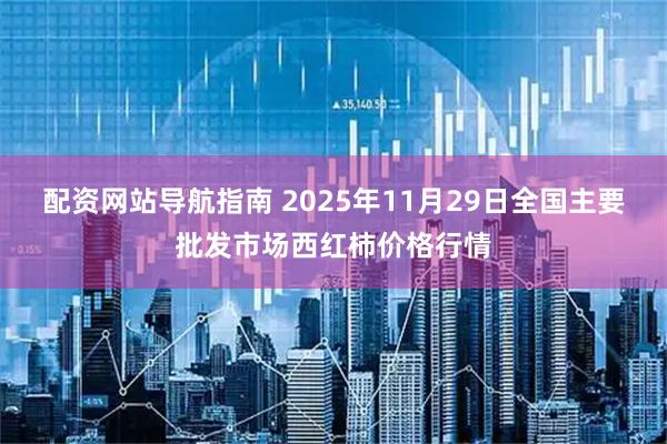 配资网站导航指南 2025年11月29日全国主要批发市场西红柿价格行情