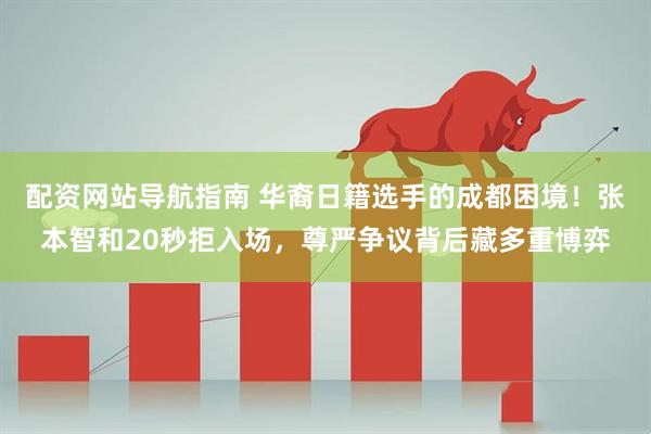配资网站导航指南 华裔日籍选手的成都困境！张本智和20秒拒入场，尊严争议背后藏多重博弈