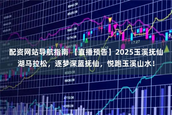 配资网站导航指南 【直播预告】2025玉溪抚仙湖马拉松，逐梦深蓝抚仙，悦跑玉溪山水！
