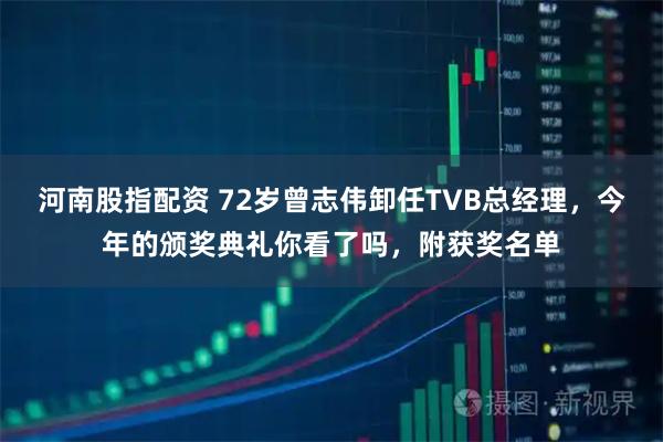 河南股指配资 72岁曾志伟卸任TVB总经理，今年的颁奖典礼你看了吗，附获奖名单