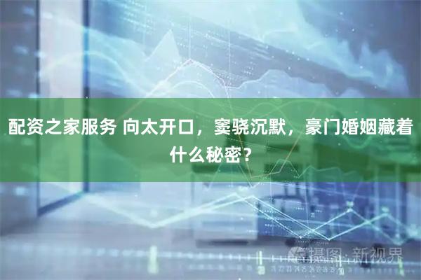配资之家服务 向太开口，窦骁沉默，豪门婚姻藏着什么秘密？