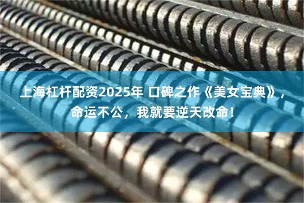 上海杠杆配资2025年 口碑之作《美女宝典》，命运不公，我就要逆天改命！