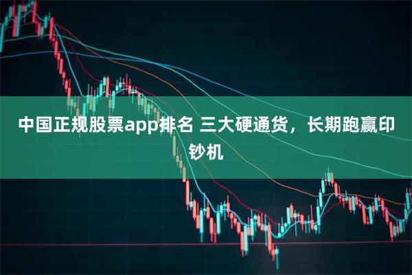 中国正规股票app排名 三大硬通货，长期跑赢印钞机
