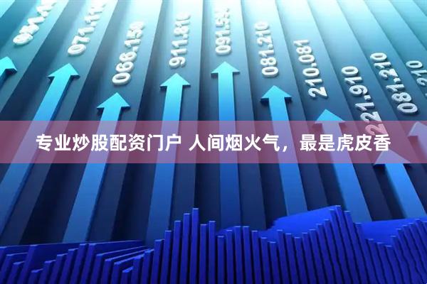 专业炒股配资门户 人间烟火气，最是虎皮香